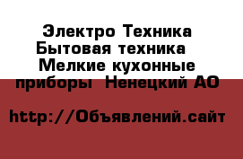 Электро-Техника Бытовая техника - Мелкие кухонные приборы. Ненецкий АО